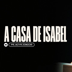 A Casa de Isabel | Pr. Acyr Junior