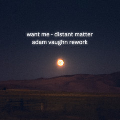 Distant Matter - Want Me (ADAM VAUGHN REWORK) [FREE DL]