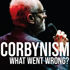 Corbynism: What Went Wrong? 1 of 5