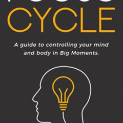 READ EBOOK 💏 Focus Cycle: A guide to controlling your mind and body in Big Moments.