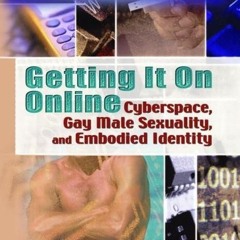 ❤read✔ Getting It On Online: Cyberspace, Gay Male Sexuality, and Embodied Identity