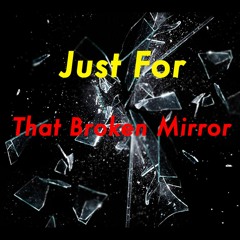 Just For That Broken Mirror