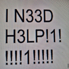 I N33D H3LP!1!!!!!1!!!!!