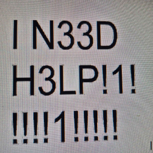 I N33D H3LP!1!!!!!1!!!!!