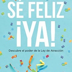 [PDF] Read Sé feliz ¡ya!: Descubre el poder de la Ley de Atracción (Spanish Edition) by  Alicia C