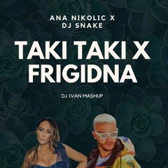 ANA NIKOLIC VS DJ SNAKE - TAKI TAKI X FRIGIDNA (DJ IVAN MASHUP)
