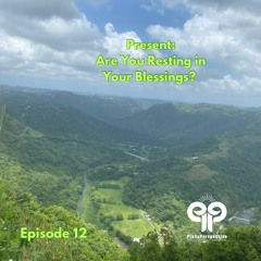 Ep12 Present: Are You Resting in Your Blessings?