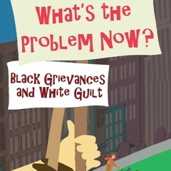 [❤√READ❤⭐] ✔Download⭐ What's the Problem Now?: Black Grievances and White Guilt