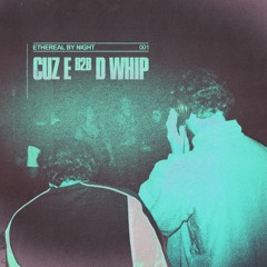 ETHEREAL BY NIGHT: CUZ E b2b D WHIP