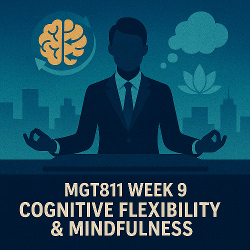 MGT811 Week 9, Cognitive Flexibility and Mindfulness