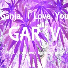 GAR V - Ganja I Love You (Prod. Unknown Intrumentalz)