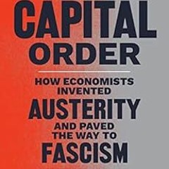 [ACCESS] PDF 📔 The Capital Order: How Economists Invented Austerity and Paved the Wa