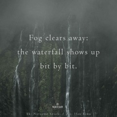 haiku #564: Fog clears away: / the waterfall shows up / bit by bit.