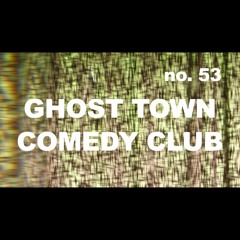 Episode 53 - GHOST TOWN COMEDY CLUB