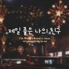 제일 좋은 나의 친구 I’ve found a friend in Jesus, He’s everything to me