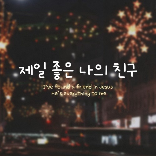 제일 좋은 나의 친구 I’ve found a friend in Jesus, He’s everything to me