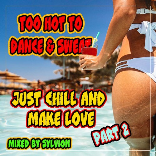 Too Hot To Dance & Sweat Just Chill And Make Love (Part II) .