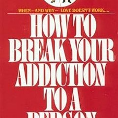 ^Epub^ How to Break Your Addiction to a Person: When and Why Love Doesn't Work, and What to Do