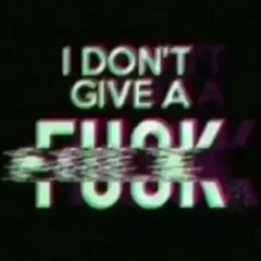 I don't give a f