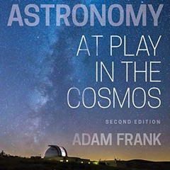 Get [PDF EBOOK EPUB KINDLE] Astronomy: At Play in the Cosmos by  Adam Frank 🧡