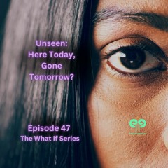 Ep47 Unseen: Here Today, Gone Tomorrow?