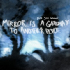 mirror is a gateway to another place (prod. John Gardener)