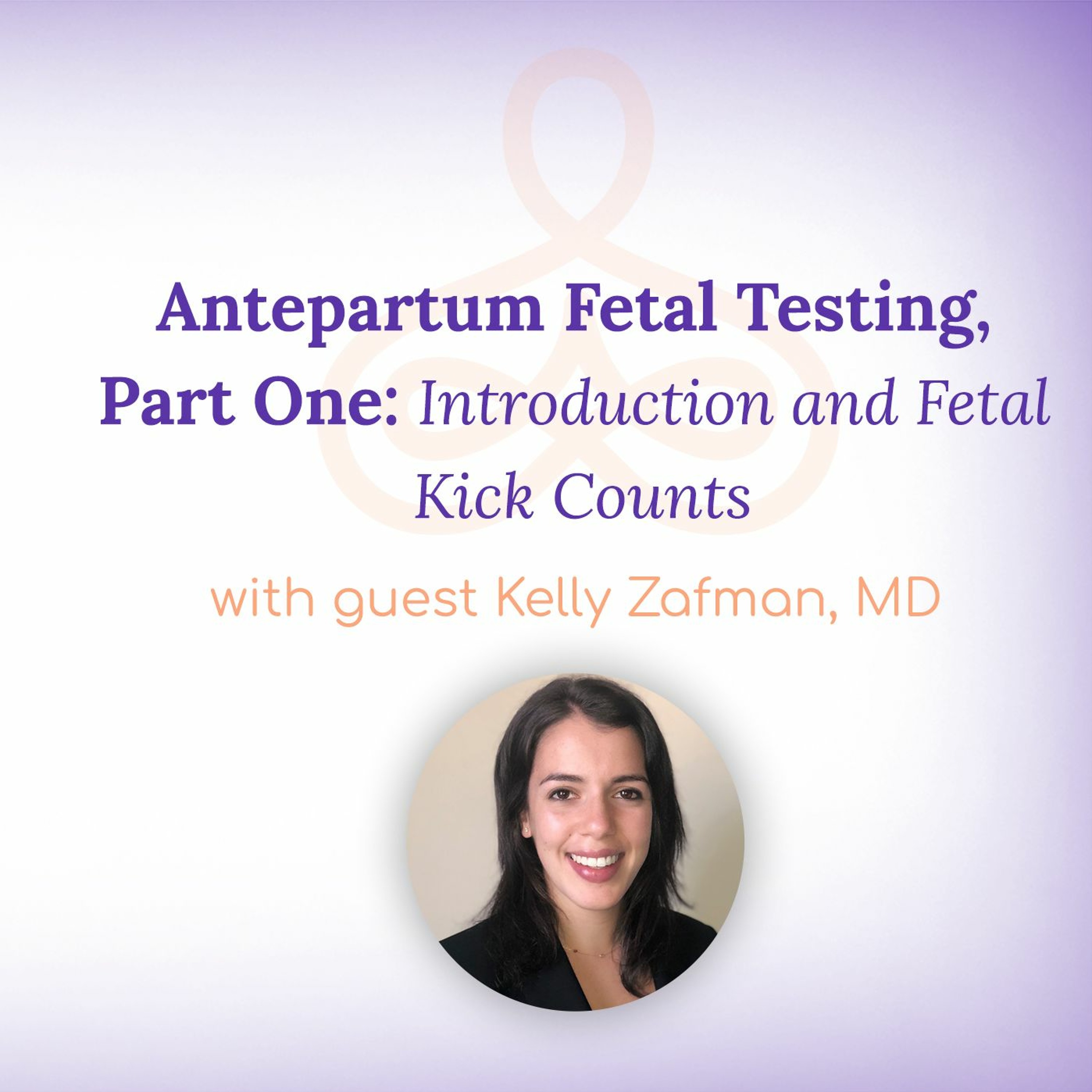 “Antepartum Fetal Testing, Part One: Introduction and Fetal Kick Counts” – with Kelly Zafman, MD episode artwork