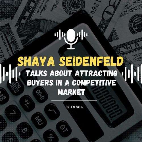Shaya Seidenfeld Talks About Attracting Buyers in a Competitive Market