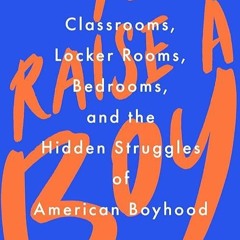 Epub✔ To Raise a Boy: Classrooms, Locker Rooms, Bedrooms, and the Hidden Struggles of American B