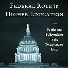 Reexamining the Federal Role in Higher Education: Politics and Policymaking in the Postsecondar