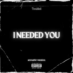 "I NEEDED YOU" Troubled (Prod. Acey) ACOUSTIC + LYRICS*