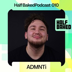 Half Baked Podcast 010 - ADMNTi