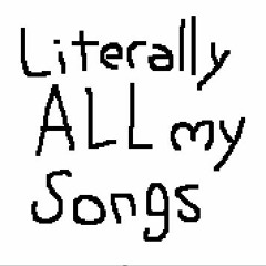Literally ALL my songs (2017-Now)