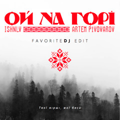 Artem Pivovarov feat. Ishnlv - Ой на горі (favoriteDJ Edit)