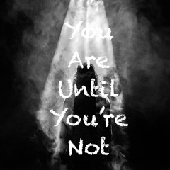 You Are Until You're Not