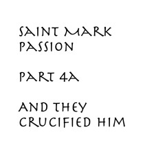 Saint Mark Passion part 4a / And They Crucified Him