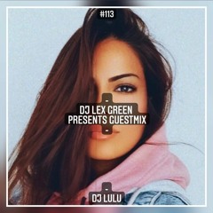 DJ LEX GREEN presents GUESTMIX #113 - DJ LULU (KW)