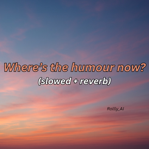 Where’s the Humour Now [Slowed + Reverb]