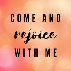 Come and Rejoice with Me!