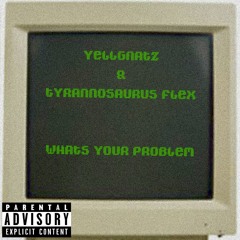 What's Your Problem (Yellgnatz & Tyrannosaurus Flex)