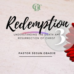 Redemption III: Understanding the Death and Resurrection of Christ - Pastor Segun Obadje (Ph.D)