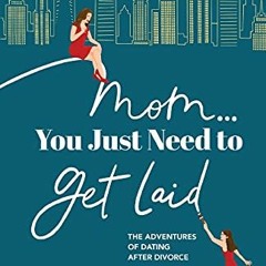 ACCESS [EPUB KINDLE PDF EBOOK] Mom... You Just Need to Get Laid: The Adventures of Da