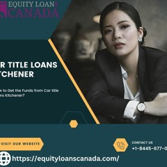 How to Get the Funds from Car title loans Kitchener?