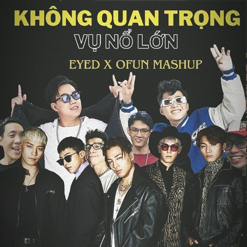 Không Quan Trọng - Vụ Nổ Lớn (EYED - OFUN MASHUP)