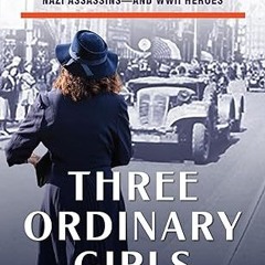 Read✔ ebook✔ ⚡PDF⚡ Three Ordinary Girls: The Remarkable Story of Three Dutch Teenagers Who Beca