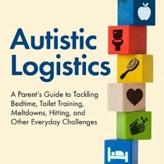 READ PDF Autistic Logistics: A Parent's Guide to Tackling Bedtime, Toilet Traini