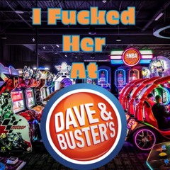 I Fucked Her At Dave & Buster's