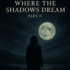 Where the Shadows Dream” (Part II)