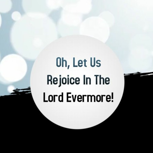 Oh, Let Us Rejoice In The Lord Evermore!