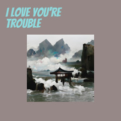 I Love You're Trouble